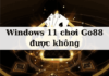 Giải đáp thắc mắc: Windows 11 chơi Go88 được không?